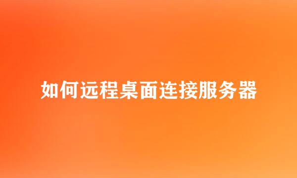 如何远程桌面连接服务器
