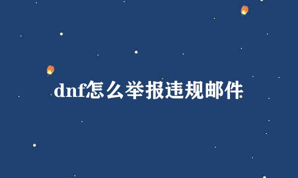 dnf怎么举报违规邮件