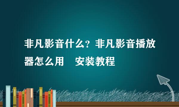 非凡影音什么？非凡影音播放器怎么用☞安装教程