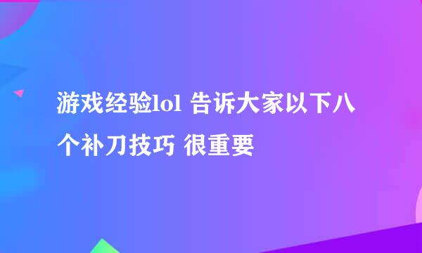 游戏经验lol 告诉大家以下八个补刀技巧 很重要