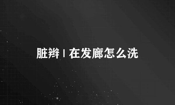 脏辫 | 在发廊怎么洗