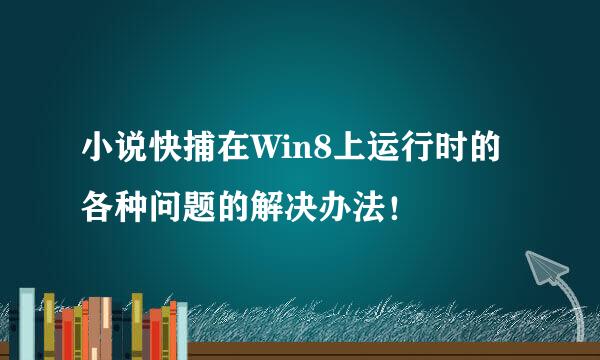 小说快捕在Win8上运行时的各种问题的解决办法！