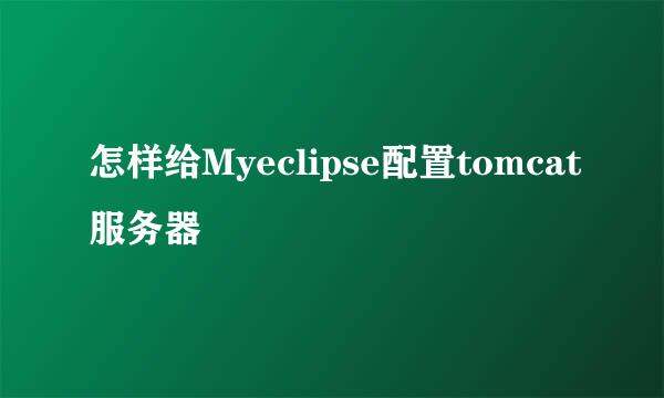 怎样给Myeclipse配置tomcat服务器