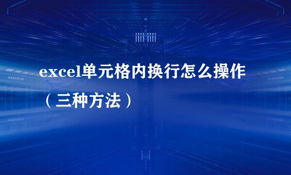 excel单元格内换行怎么操作（三种方法）