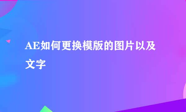 AE如何更换模版的图片以及文字