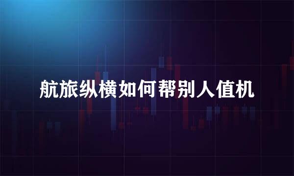 航旅纵横如何帮别人值机