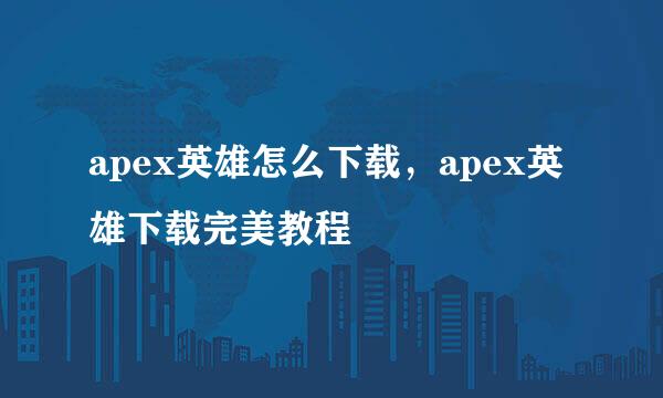 apex英雄怎么下载，apex英雄下载完美教程