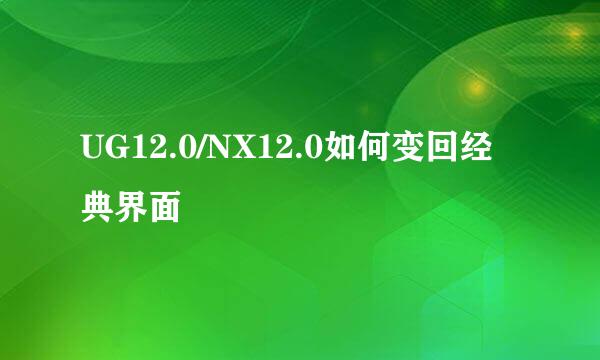 UG12.0/NX12.0如何变回经典界面