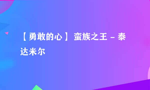 【勇敢的心】 蛮族之王 - 泰达米尔