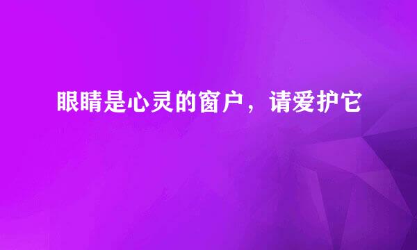 眼睛是心灵的窗户，请爱护它