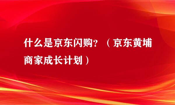 什么是京东闪购？（京东黄埔商家成长计划）