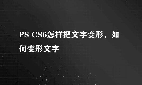 PS CS6怎样把文字变形，如何变形文字