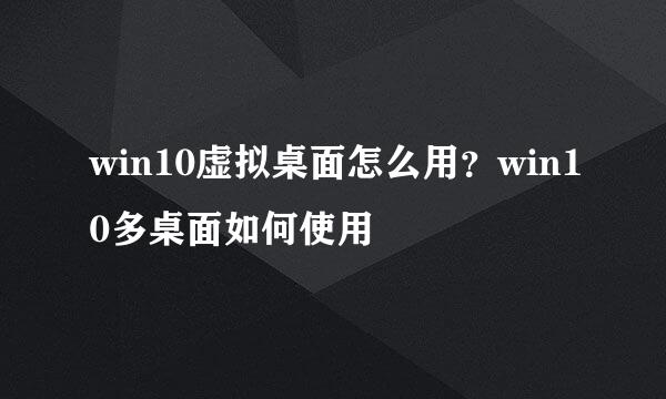 win10虚拟桌面怎么用？win10多桌面如何使用