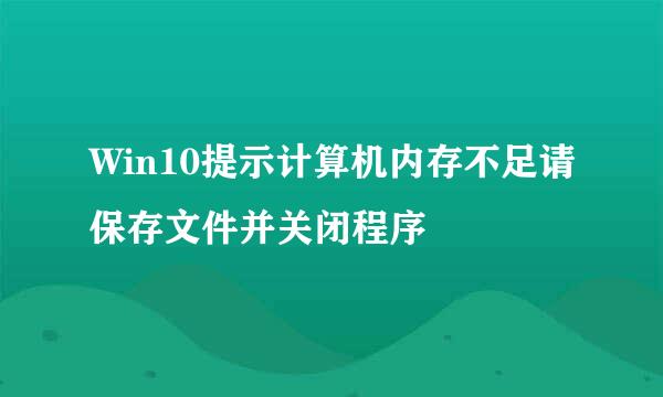 Win10提示计算机内存不足请保存文件并关闭程序
