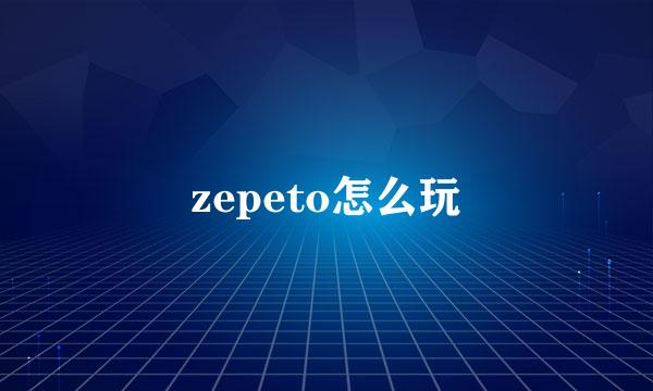 zepeto怎么玩