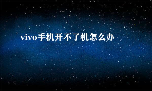 vivo手机开不了机怎么办