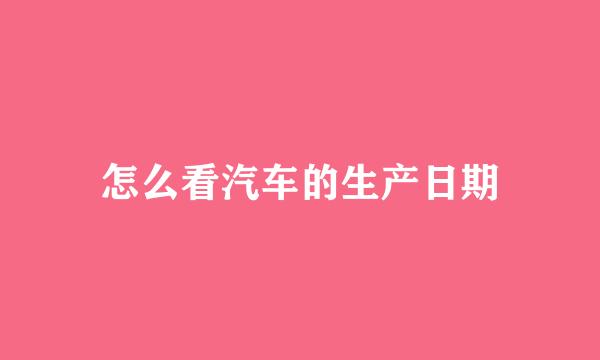 怎么看汽车的生产日期