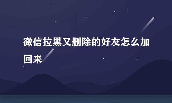 微信拉黑又删除的好友怎么加回来