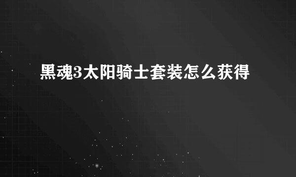 黑魂3太阳骑士套装怎么获得