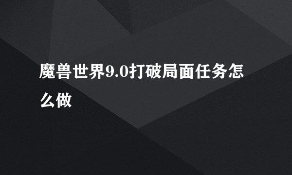 魔兽世界9.0打破局面任务怎么做