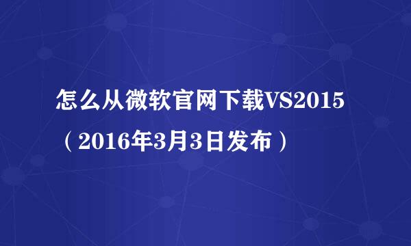 怎么从微软官网下载VS2015（2016年3月3日发布）