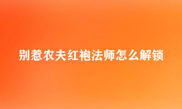 别惹农夫红袍法师怎么解锁
