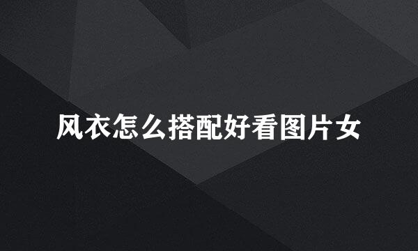 风衣怎么搭配好看图片女