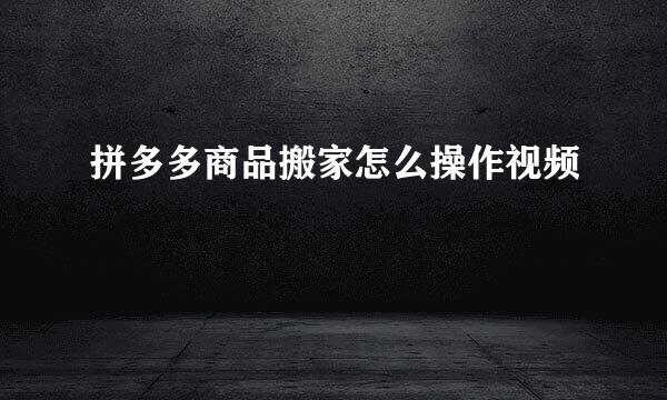 拼多多商品搬家怎么操作视频