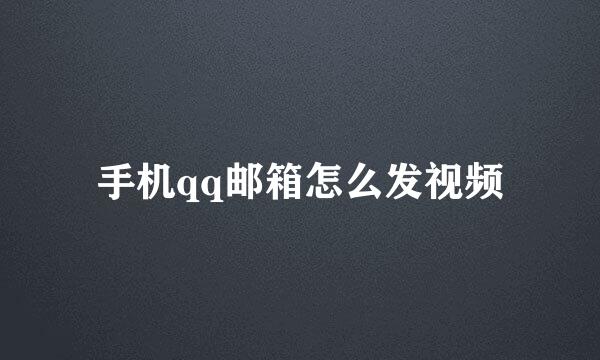 手机qq邮箱怎么发视频