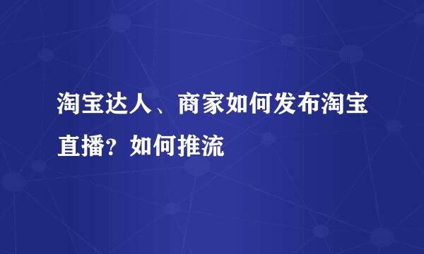 淘宝达人、商家如何发布淘宝直播？如何推流