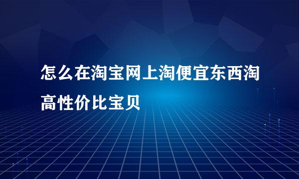 怎么在淘宝网上淘便宜东西淘高性价比宝贝