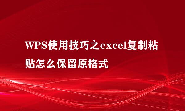 WPS使用技巧之excel复制粘贴怎么保留原格式