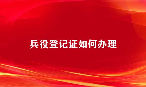 兵役登记证如何办理