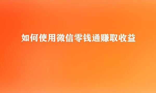 如何使用微信零钱通赚取收益