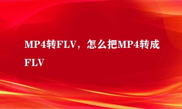 MP4转FLV，怎么把MP4转成FLV