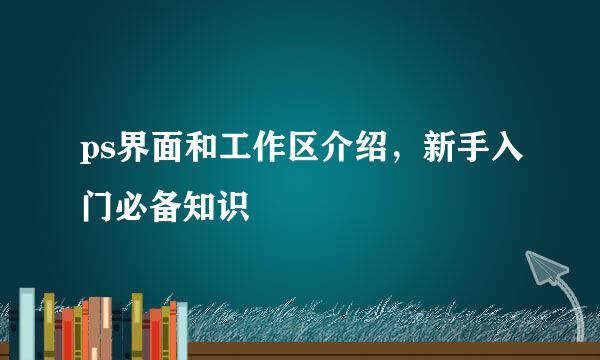 ps界面和工作区介绍，新手入门必备知识