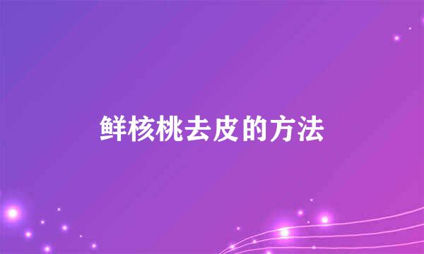 鲜核桃去皮的方法