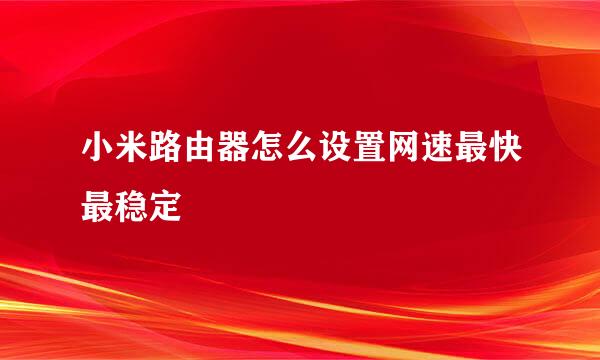 小米路由器怎么设置网速最快最稳定