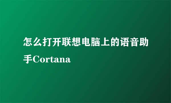 怎么打开联想电脑上的语音助手Cortana