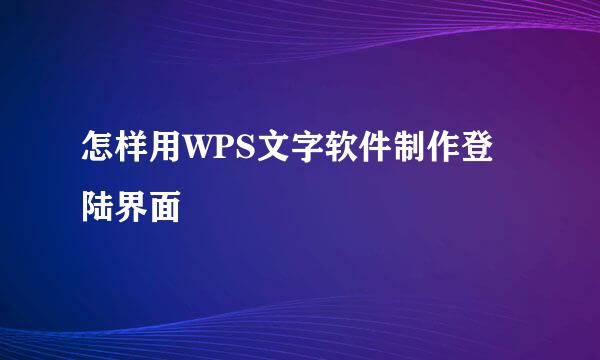 怎样用WPS文字软件制作登陆界面