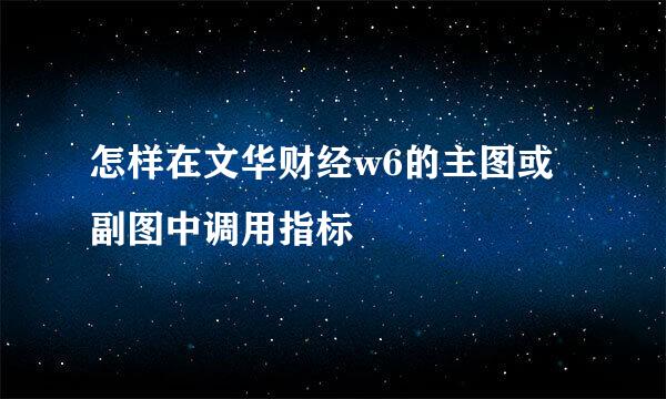 怎样在文华财经w6的主图或副图中调用指标