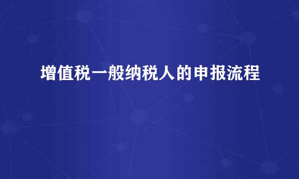 增值税一般纳税人的申报流程