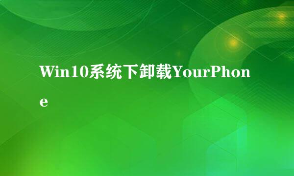 Win10系统下卸载YourPhone