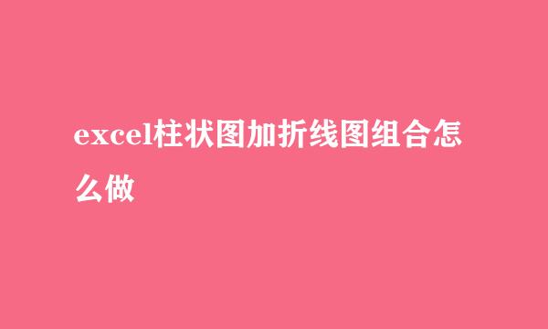 excel柱状图加折线图组合怎么做