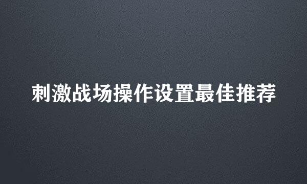 刺激战场操作设置最佳推荐