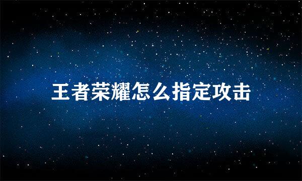 王者荣耀怎么指定攻击