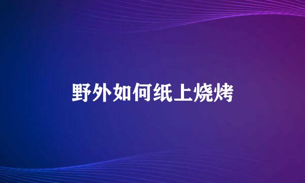 野外如何纸上烧烤