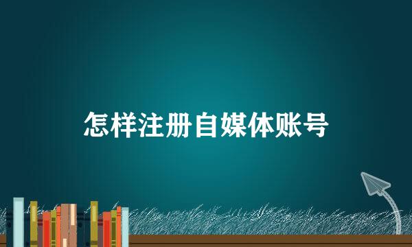 怎样注册自媒体账号