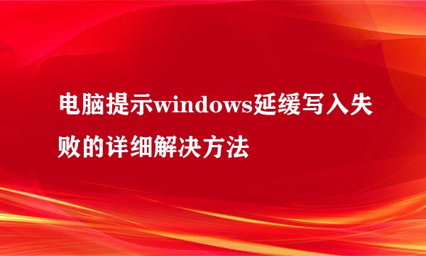 电脑提示windows延缓写入失败的详细解决方法