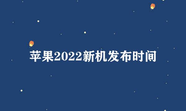 苹果2022新机发布时间